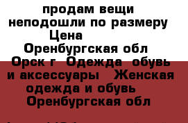 продам вещи  неподошли по размеру › Цена ­ 50-350 - Оренбургская обл., Орск г. Одежда, обувь и аксессуары » Женская одежда и обувь   . Оренбургская обл.